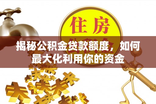 郧西揭秘公积金贷款额度，如何最大化利用你的资金