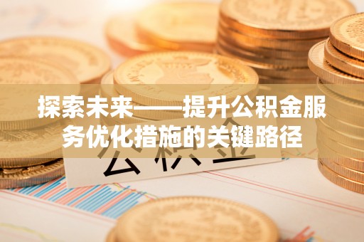 郧西探索未来——提升公积金服务优化措施的关键路径