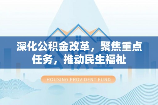 郧西深化公积金改革，聚焦重点任务，推动民生福祉