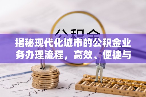 郧西揭秘现代化城市的公积金业务办理流程，高效、便捷与未来趋势