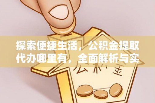 郧西探索便捷生活，公积金提取代办哪里有，全面解析与实用指南