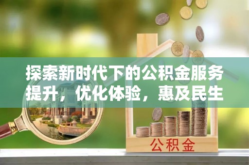 郧西探索新时代下的公积金服务提升，优化体验，惠及民生