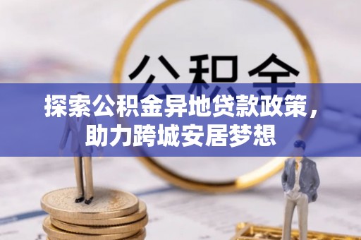 郧西探索公积金异地贷款政策，助力跨城安居梦想