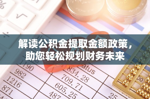 郧西解读公积金提取金额政策，助您轻松规划财务未来