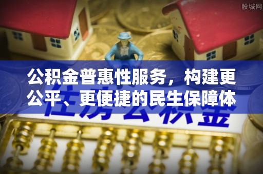 郧西公积金普惠性服务，构建更公平、更便捷的民生保障体系