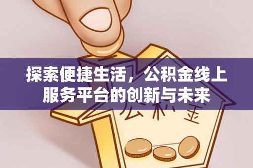 郧西探索便捷生活，公积金线上服务平台的创新与未来