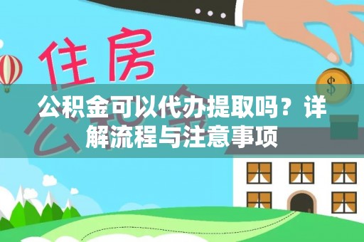 郧西公积金可以代办提取吗？详解流程与注意事项