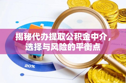 郧西揭秘代办提取公积金中介，选择与风险的平衡点