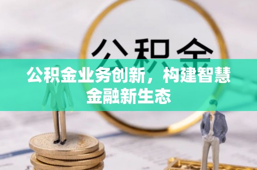 郧西公积金业务创新，构建智慧金融新生态