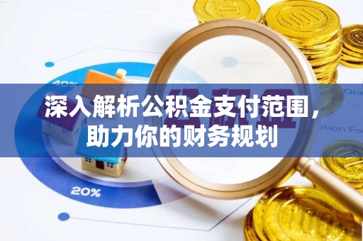 郧西深入解析公积金支付范围，助力你的财务规划