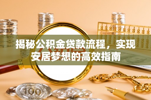 郧西揭秘公积金贷款流程，实现安居梦想的高效指南