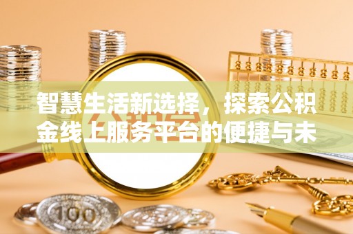 郧西智慧生活新选择，探索公积金线上服务平台的便捷与未来