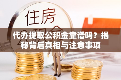 郧西代办提取公积金靠谱吗？揭秘背后真相与注意事项