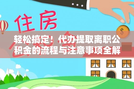 郧西轻松搞定！代办提取离职公积金的流程与注意事项全解析