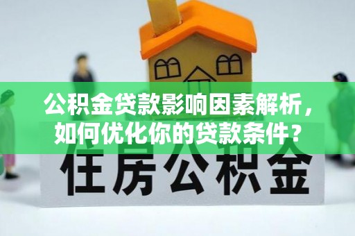 郧西公积金贷款影响因素解析，如何优化你的贷款条件？