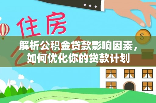 郧西解析公积金贷款影响因素，如何优化你的贷款计划