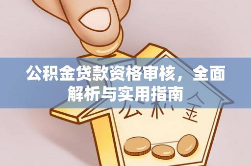 郧西公积金贷款资格审核，全面解析与实用指南