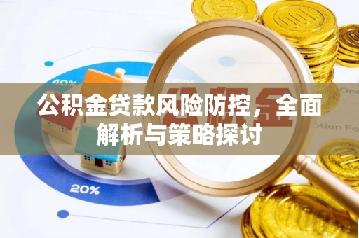 郧西公积金贷款风险防控，全面解析与策略探讨