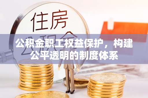 郧西公积金职工权益保护，构建公平透明的制度体系