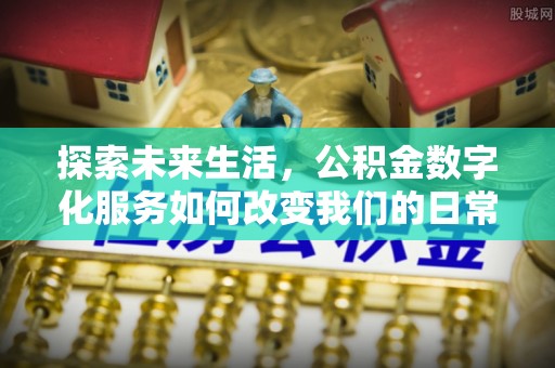 郧西探索未来生活，公积金数字化服务如何改变我们的日常