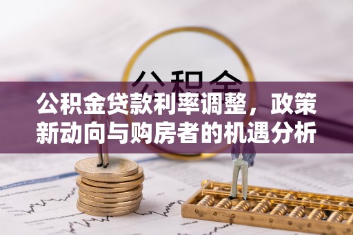 郧西公积金贷款利率调整，政策新动向与购房者的机遇分析