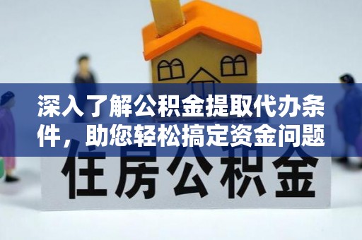 郧西深入了解公积金提取代办条件，助您轻松搞定资金问题