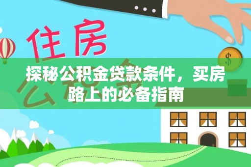 郧西探秘公积金贷款条件，买房路上的必备指南