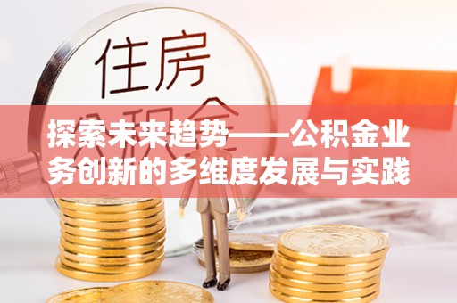 郧西探索未来趋势——公积金业务创新的多维度发展与实践