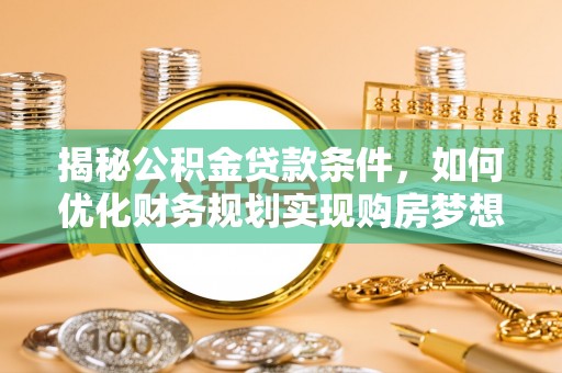郧西揭秘公积金贷款条件，如何优化财务规划实现购房梦想