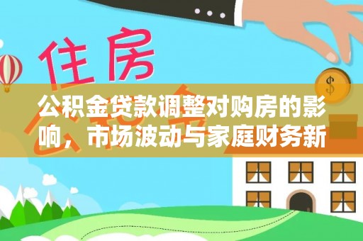 郧西公积金贷款调整对购房的影响，市场波动与家庭财务新趋势