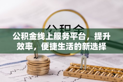 郧西公积金线上服务平台，提升效率，便捷生活的新选择