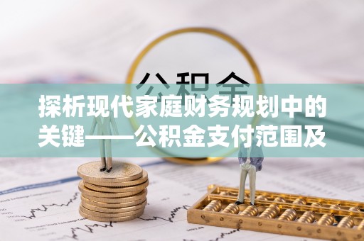 郧西探析现代家庭财务规划中的关键——公积金支付范围及其影响