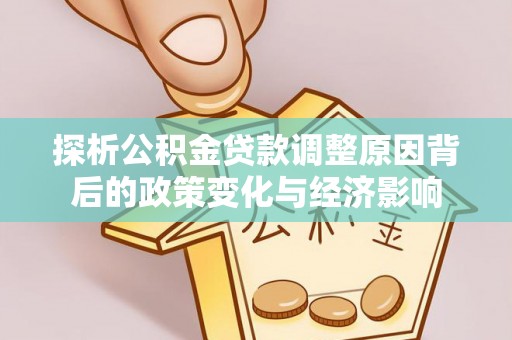 郧西探析公积金贷款调整原因背后的政策变化与经济影响