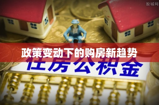 郧西政策变动下的购房新趋势