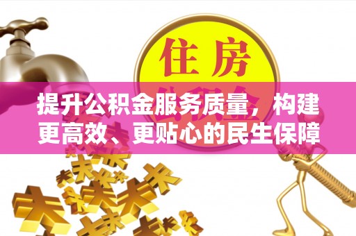 郧西提升公积金服务质量，构建更高效、更贴心的民生保障体系