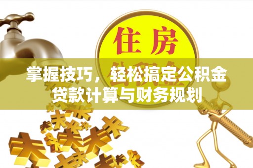 郧西掌握技巧，轻松搞定公积金贷款计算与财务规划