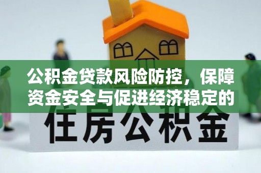 郧西公积金贷款风险防控，保障资金安全与促进经济稳定的关键策略