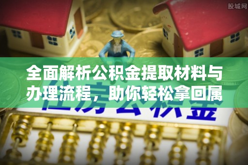 郧西全面解析公积金提取材料与办理流程，助你轻松拿回属于自己的钱