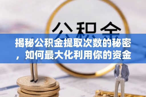 郧西揭秘公积金提取次数的秘密，如何最大化利用你的资金