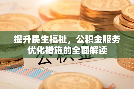 郧西提升民生福祉，公积金服务优化措施的全面解读
