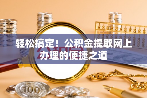 郧西轻松搞定！公积金提取网上办理的便捷之道