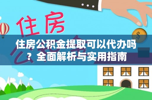 郧西住房公积金提取可以代办吗？全面解析与实用指南