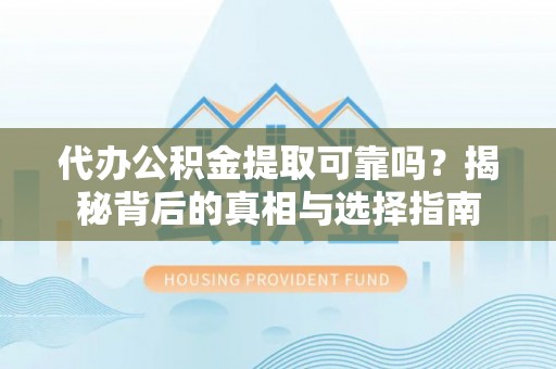 郧西代办公积金提取可靠吗？揭秘背后的真相与选择指南