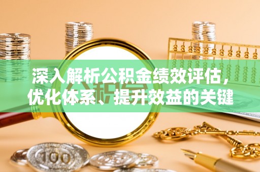 郧西深入解析公积金绩效评估，优化体系、提升效益的关键路径