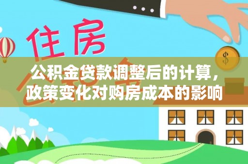 郧西公积金贷款调整后的计算，政策变化对购房成本的影响与应对策略