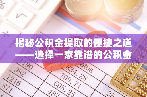 郧西揭秘公积金提取的便捷之道——选择一家靠谱的公积金提取代办公司