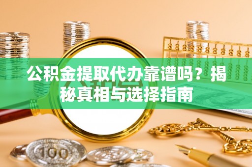 郧西公积金提取代办靠谱吗？揭秘真相与选择指南