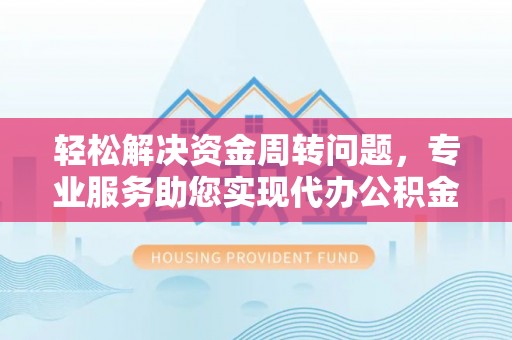 郧西轻松解决资金周转问题，专业服务助您实现代办公积金提取