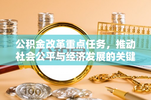 郧西公积金改革重点任务，推动社会公平与经济发展的关键一步