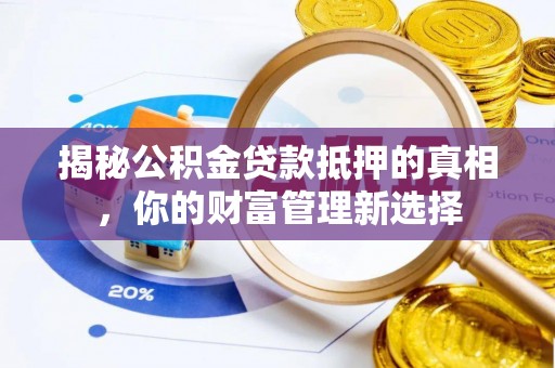 郧西揭秘公积金贷款抵押的真相，你的财富管理新选择